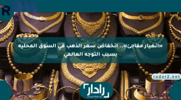 «انهيار مفاجئ».. انخفاض سعر الذهب في السوق المحلية بسبب التوجه العالمي